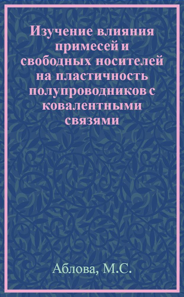 Изучение влияния примесей и свободных носителей на пластичность полупроводников с ковалентными связями - германия, кремния и сурьмянистого индия : Автореферат дис. на соискание учен. степени кандидата физ.-мат. наук