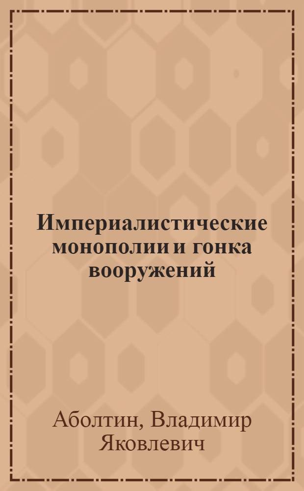 Империалистические монополии и гонка вооружений : Стенограмма лекции, прочит. на Междуресп. семинаре лекторов международников... 1958 г. в г. Риге