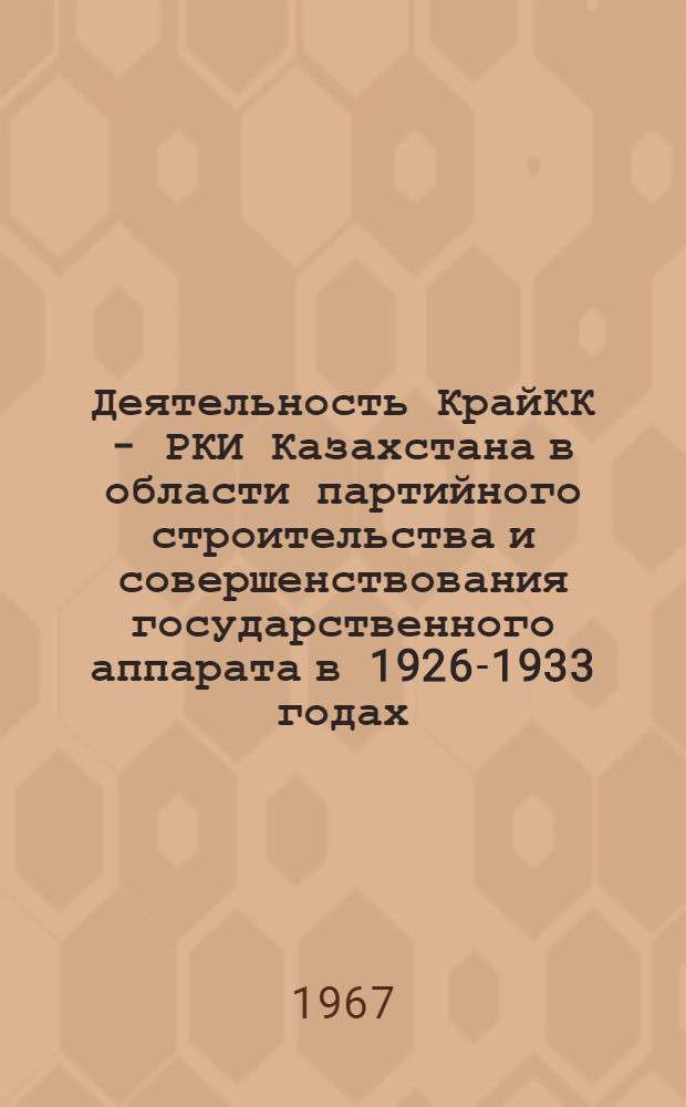 Деятельность КрайКК - РКИ Казахстана в области партийного строительства и совершенствования государственного аппарата в 1926-1933 годах : Автореферат дис. на соискание учен. степени канд. ист. наук