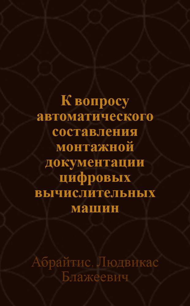 К вопросу автоматического составления монтажной документации цифровых вычислительных машин : Автореферат дис. на соискание учен. степени кандидата техн. наук