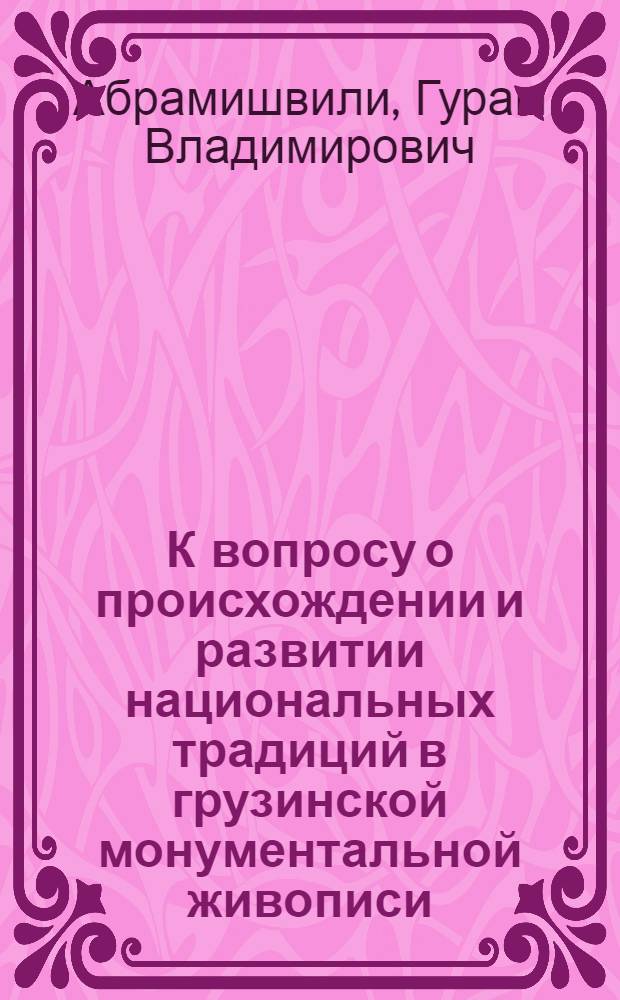 К вопросу о происхождении и развитии национальных традиций в грузинской монументальной живописи : Автореферат дис. на соискание учен. степени канд. искусствоведения