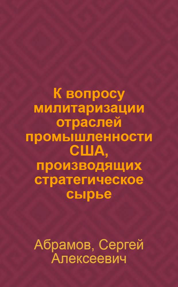 К вопросу милитаризации отраслей промышленности США, производящих стратегическое сырье : Автореферат дис. на соискание учен. степени кандидата экон. наук
