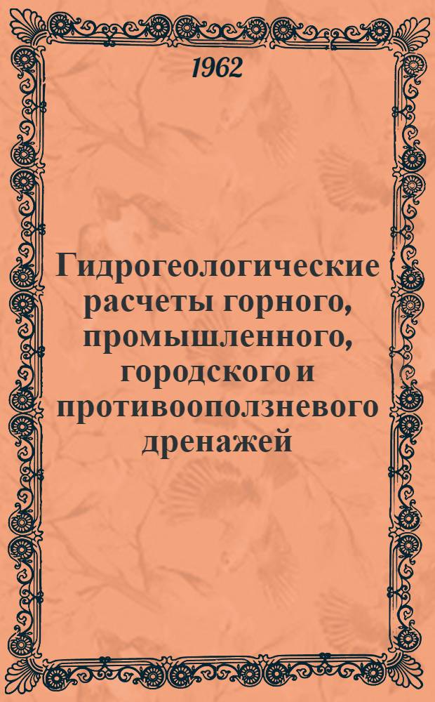 Гидрогеологические расчеты горного, промышленного, городского и противооползневого дренажей : Доклад о работах, представл. на соискание учен. степени доктора техн. наук