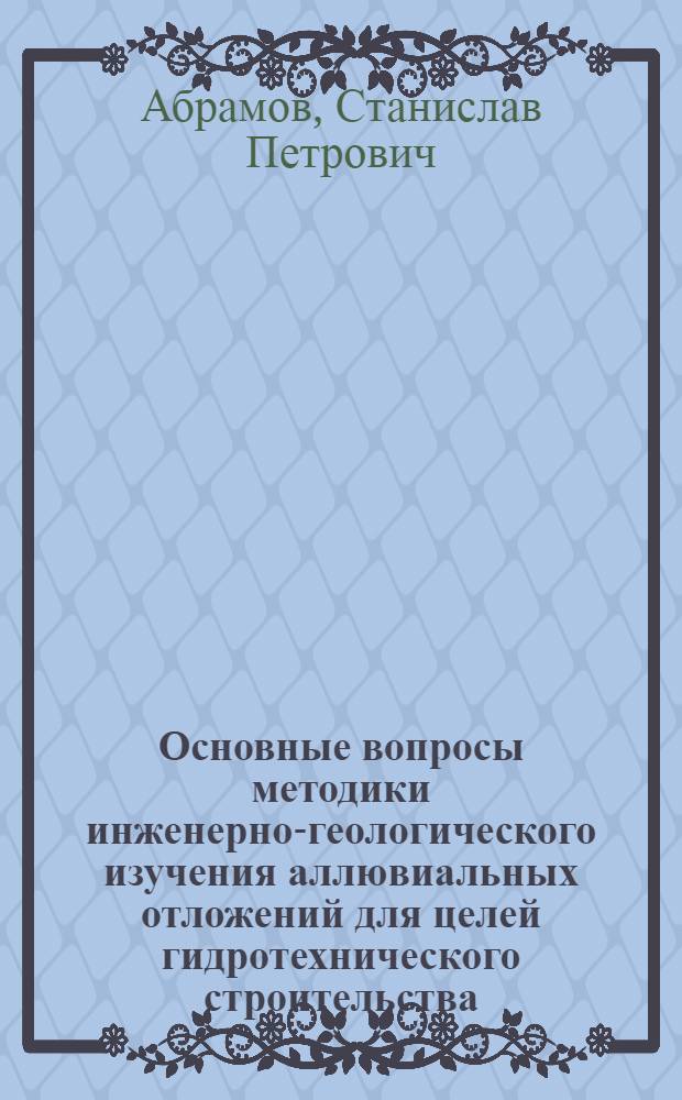 Основные вопросы методики инженерно-геологического изучения аллювиальных отложений для целей гидротехнического строительства : (На примере изысканий под Сталингр. ГЭС) : Автореферат дис., представл. на соискание учен. степени кандидата геол.-минерал. наук