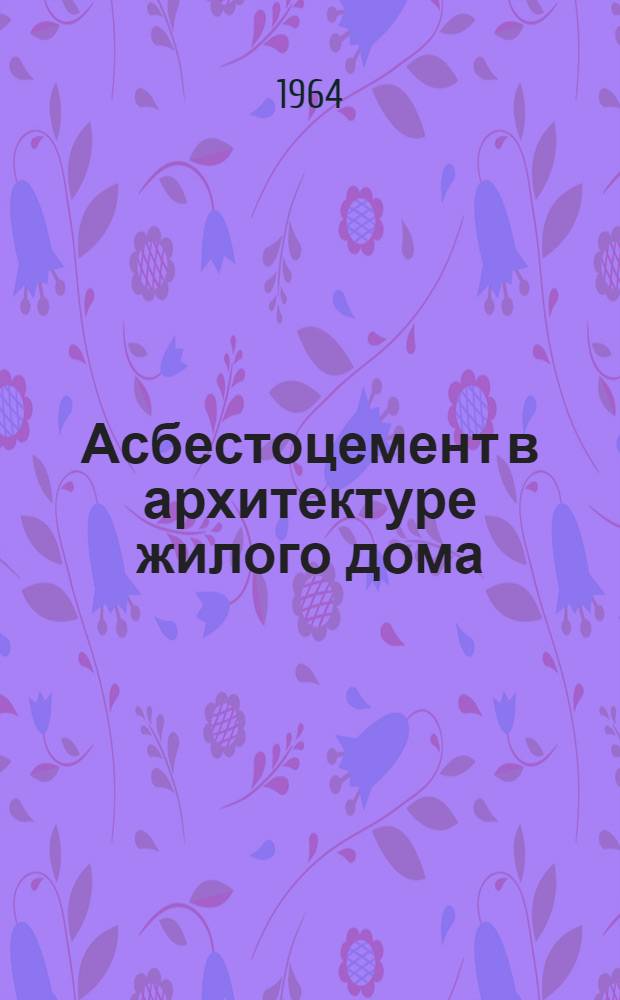 Асбестоцемент в архитектуре жилого дома (панели, облицовки и детали фасадов) : Автореферат дис. на соискание учен. степени кандидата архитектуры