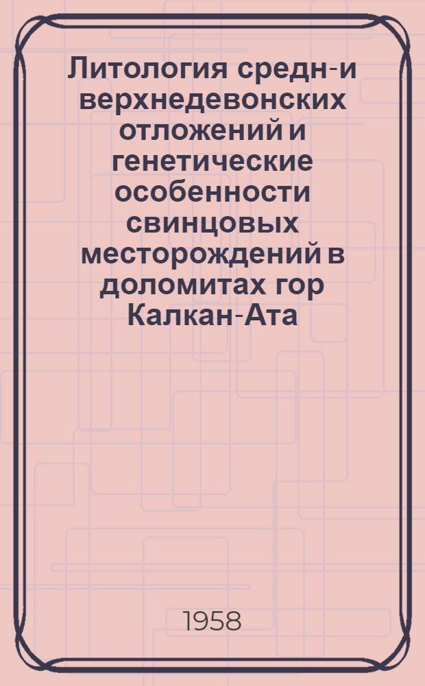 Литология средне- и верхнедевонских отложений и генетические особенности свинцовых месторождений в доломитах гор Калкан-Ата : Автореферат дис. на соискание учен. степени кандидата геол.-минерал. наук