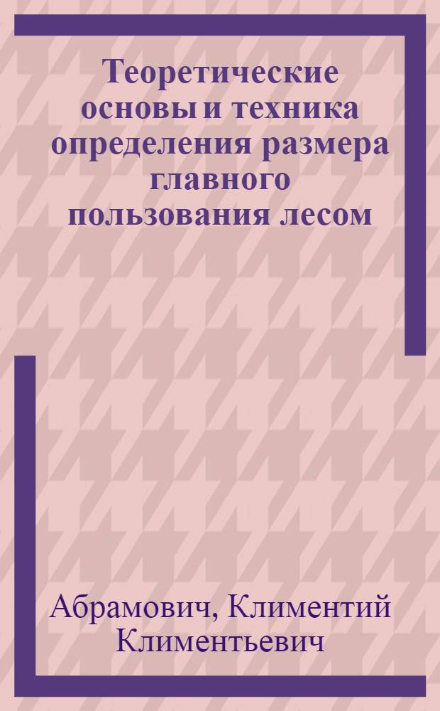 Теоретические основы и техника определения размера главного пользования лесом : Автореферат дис. на соискание учен. степени кандидата с.-х. наук