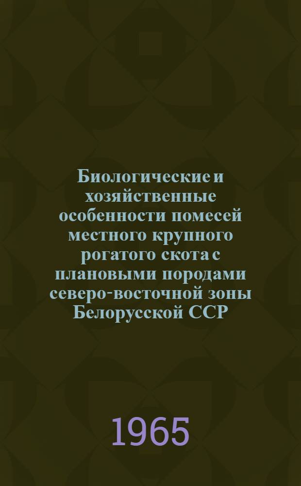 Биологические и хозяйственные особенности помесей местного крупного рогатого скота с плановыми породами северо-восточной зоны Белорусской ССР : Автореферат дис. на соискание учен. степени кандидата с.-х. наук