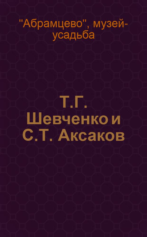 Т.Г. Шевченко и С.Т. Аксаков : (Путеводитель по выставке)