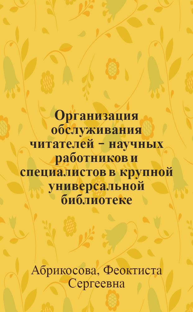 Организация обслуживания читателей - научных работников и специалистов в крупной универсальной библиотеке : (На опыте Гос. б-ки СССР им. В.И. Ленина) : Автореферат дис. на соискание учен. степени кандидата пед. наук