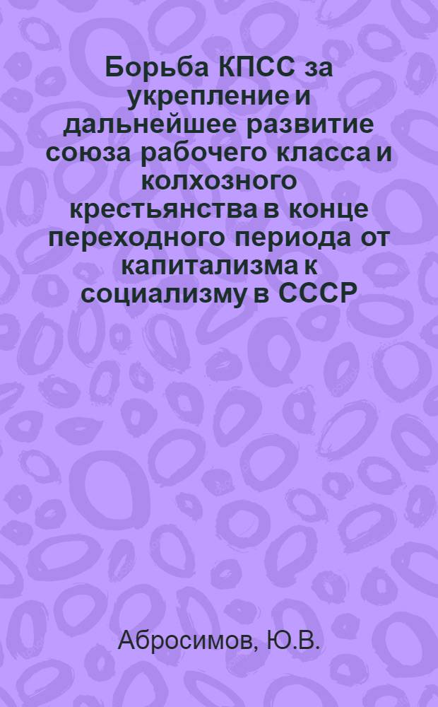 Борьба КПСС за укрепление и дальнейшее развитие союза рабочего класса и колхозного крестьянства в конце переходного периода от капитализма к социализму в СССР (1935-1937 гг.) : Автореферат дис. на соискание учен. степени канд. ист. наук