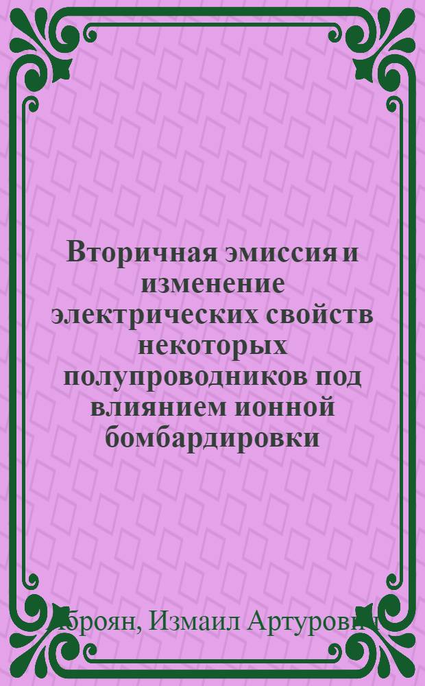 Вторичная эмиссия и изменение электрических свойств некоторых полупроводников под влиянием ионной бомбардировки : Автореферат дис. на соискание учен. степени кандидата физ.-мат. наук