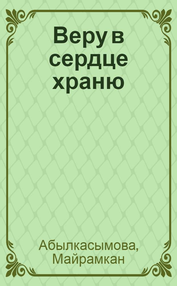 Веру в сердце храню : Стихи и поэмы "Отчизна это знает"; "Памятник не молчит" : Пер. с кирг