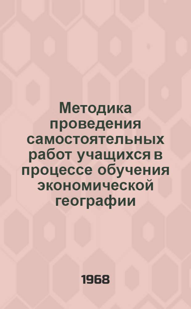 Методика проведения самостоятельных работ учащихся в процессе обучения экономической географии : Автореферат дис. на соискание учен. степени канд. пед. наук