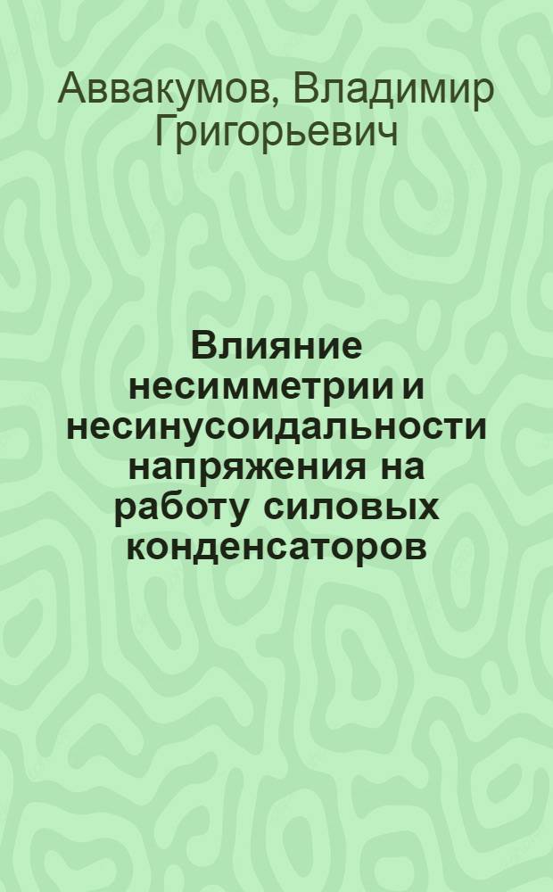 Влияние несимметрии и несинусоидальности напряжения на работу силовых конденсаторов : (Энергет. параметры конденсаторных установок систем энергоснабжения электр. ж. д.) : Автореферат дис. на соискание учен. степени кандидата техн. наук