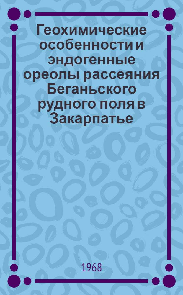 Геохимические особенности и эндогенные ореолы рассеяния Беганьского рудного поля в Закарпатье : Автореферат дис. на соискание учен. степени канд. геол.-минерал. наук : (132)