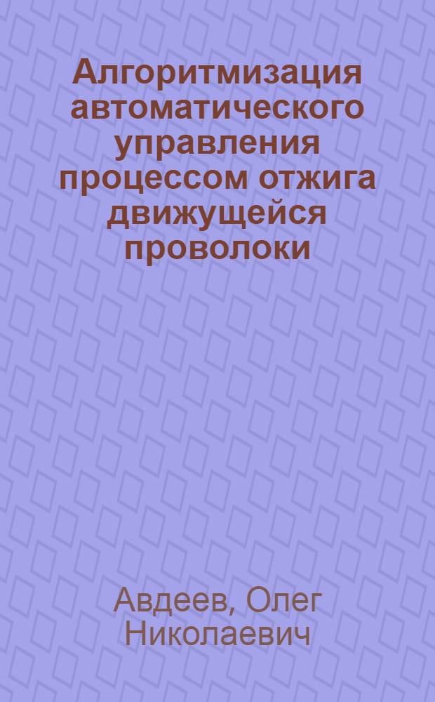 Алгоритмизация автоматического управления процессом отжига движущейся проволоки : Автореферат дис. на соискание учен. степени канд. техн. наук : (254)
