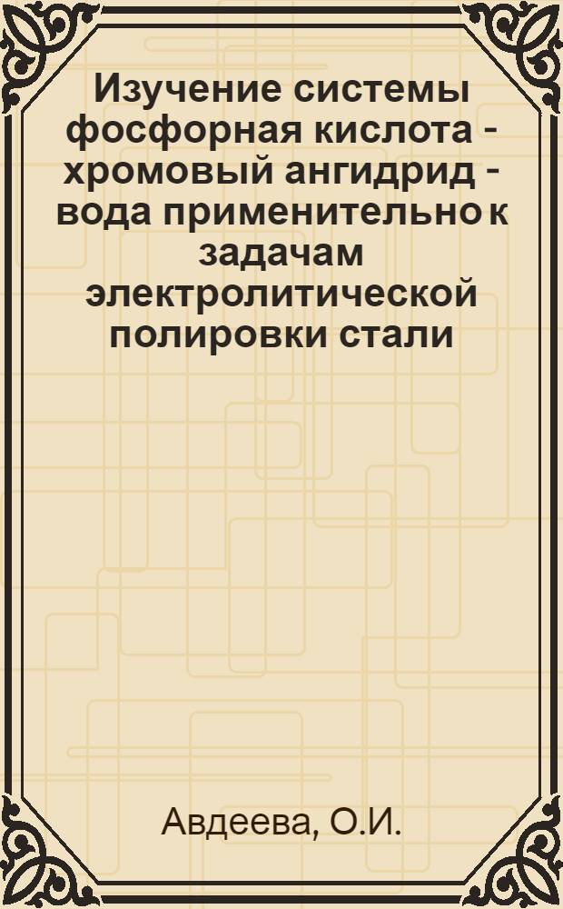 Изучение системы фосфорная кислота - хромовый ангидрид - вода применительно к задачам электролитической полировки стали : Автореферат дис. на соискание учен. степени кандидата хим. наук