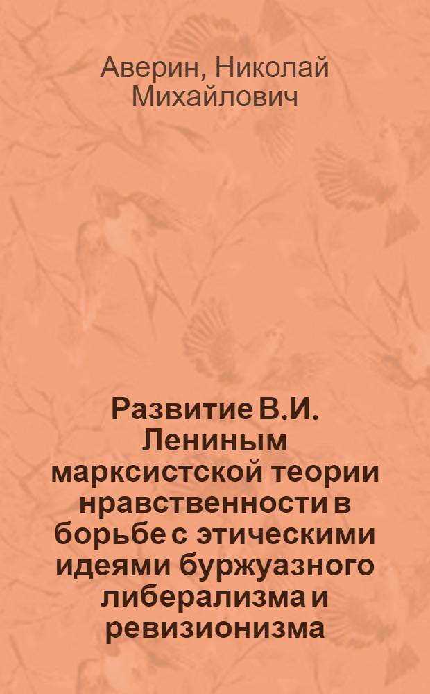 Развитие В.И. Лениным марксистской теории нравственности в борьбе с этическими идеями буржуазного либерализма и ревизионизма : Автореферат дис. на соискание учен. степени канд. филос. наук