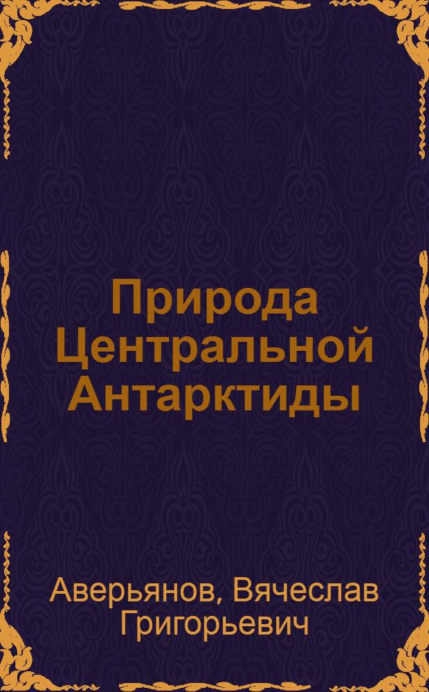 Природа Центральной Антарктиды : Автореферат дис. на соискание учен. степени кандидата геогр. наук