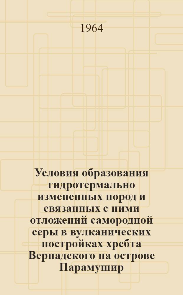 Условия образования гидротермально измененных пород и связанных с ними отложений самородной серы в вулканических постройках хребта Вернадского на острове Парамушир (Курильские острова) : Автореферат дис. на соискание учен. степени кандидата геол.-минерал. наук