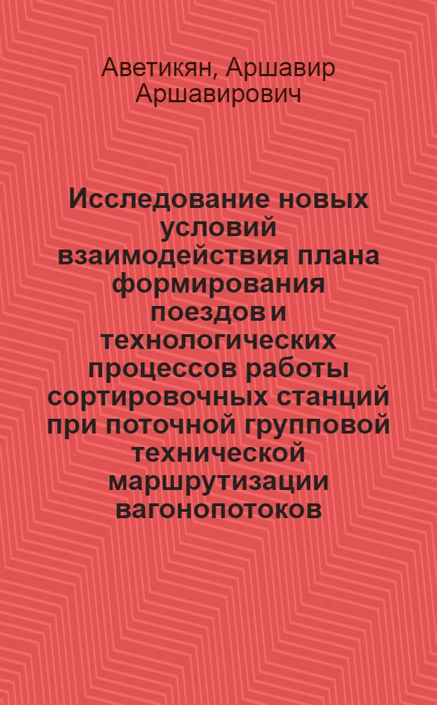Исследование новых условий взаимодействия плана формирования поездов и технологических процессов работы сортировочных станций при поточной групповой технической маршрутизации вагонопотоков : Автореферат дис., представл. на соискание учен. степени кандидата техн. наук