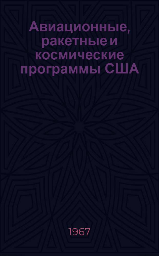 Авиационные, ракетные и космические программы США : По состоянию на 1 янв. 1967 г