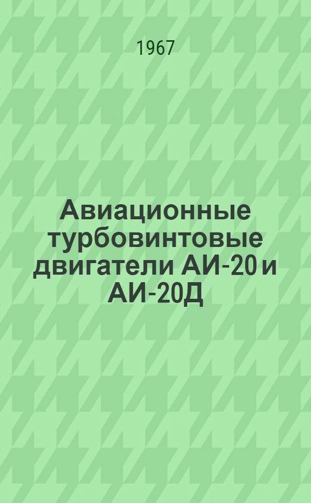 Авиационные турбовинтовые двигатели АИ-20 и АИ-20Д : Ил. каталог и справочник взаимозаменяемости деталей, узлов и агрегатов : (Для III, IV и V серий АИ-20 и для I, II и III серий АИ-20Д)