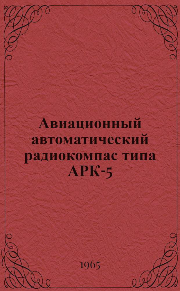 Авиационный автоматический радиокомпас типа АРК-5 : Краткое описание и инструкция по эксплуатации и регулировке