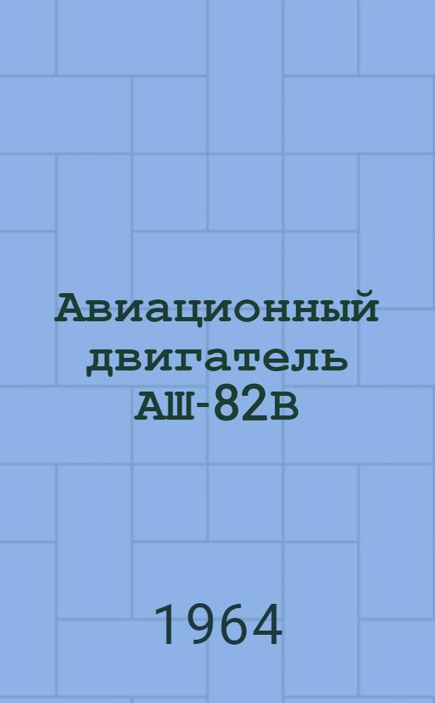 Авиационный двигатель АШ-82В : Ил. справочник взаимозаменяемости и спецификации деталей и узлов