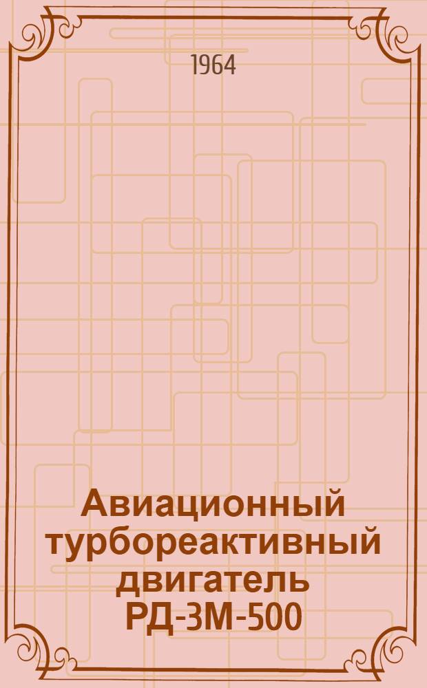 Авиационный турбореактивный двигатель РД-3М-500 : Инструкция по эксплуатации и техн. обслуживанию