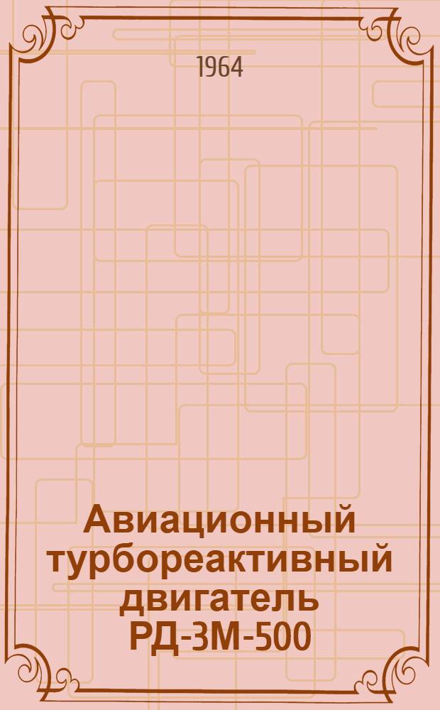 Авиационный турбореактивный двигатель РД-3М-500 : Инструкция по эксплуатации и техн. обслуживанию