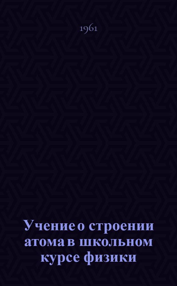 Учение о строении атома в школьном курсе физики : Автореферат дис. на соискание учен. степени кандидата пед. наук по методике физики