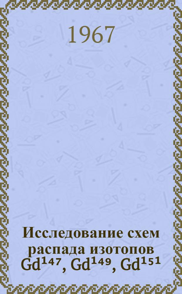 Исследование схем распада изотопов Gd¹⁴⁷, Gd¹⁴⁹, Gd¹⁵¹ : Автореферат дис. на соискание учен. степени канд. физ.-мат. наук