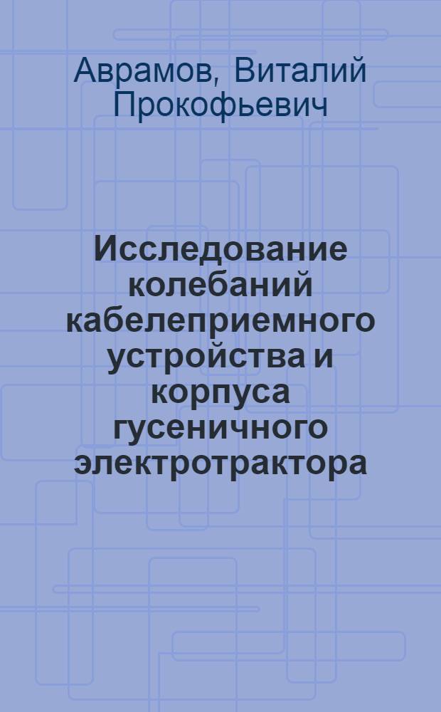 Исследование колебаний кабелеприемного устройства и корпуса гусеничного электротрактора : Автореферат дис. на соискание учен. степени кандидата техн. наук