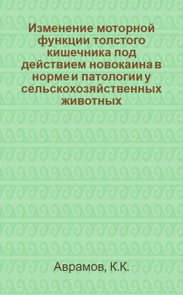 Изменение моторной функции толстого кишечника под действием новокаина в норме и патологии у сельскохозяйственных животных : (Клинико-эксперим. исследования) : Автореферат дис. на соискание учен. степени кандидата вет. наук