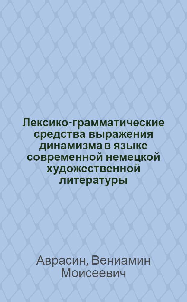 Лексико-грамматические средства выражения динамизма в языке современной немецкой художественной литературы : (На материале авт. речи) : Автореферат дис. на соискание учен. степени кандидата филол. наук