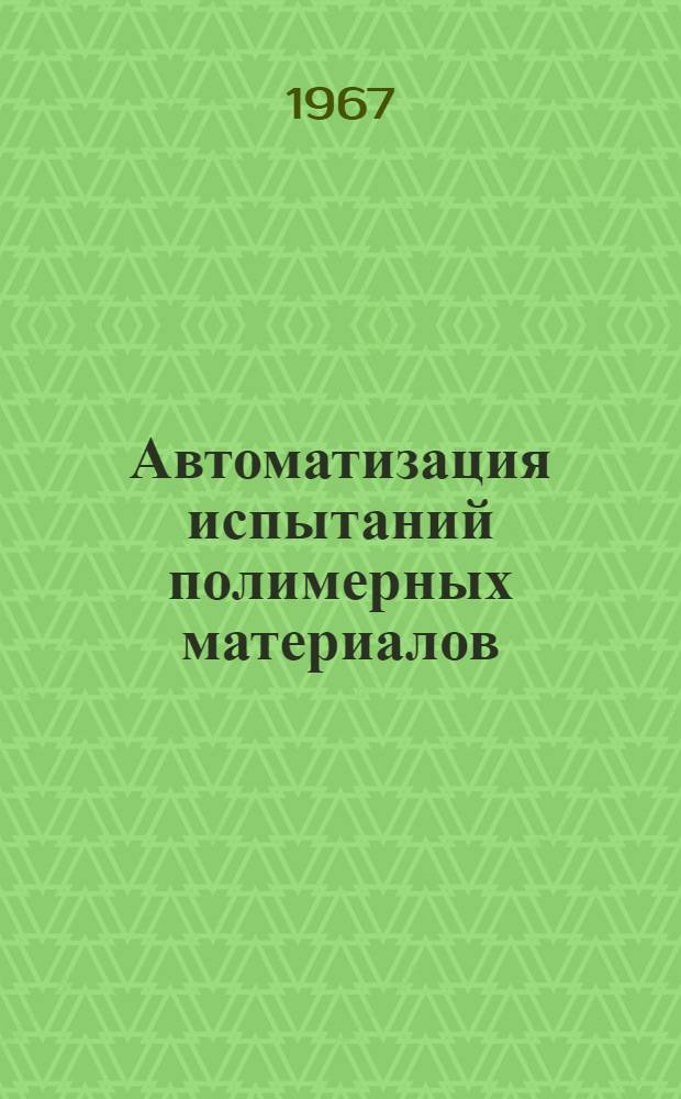 Автоматизация испытаний полимерных материалов : Сборник статей под ред. канд. техн. наук Б.И. Паншина и Д.А. Филиппова