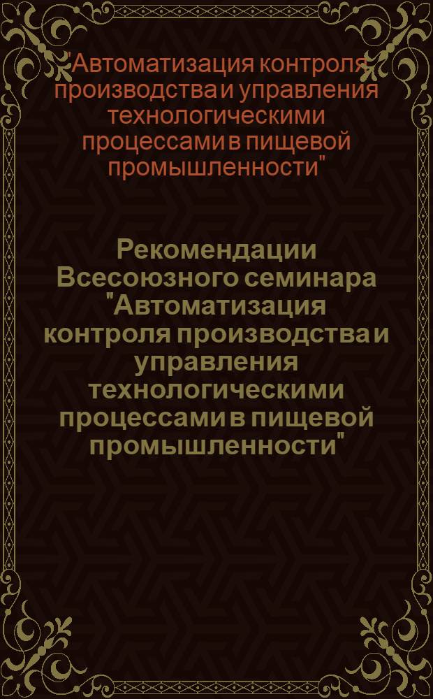 Рекомендации Всесоюзного семинара "Автоматизация контроля производства и управления технологическими процессами в пищевой промышленности"