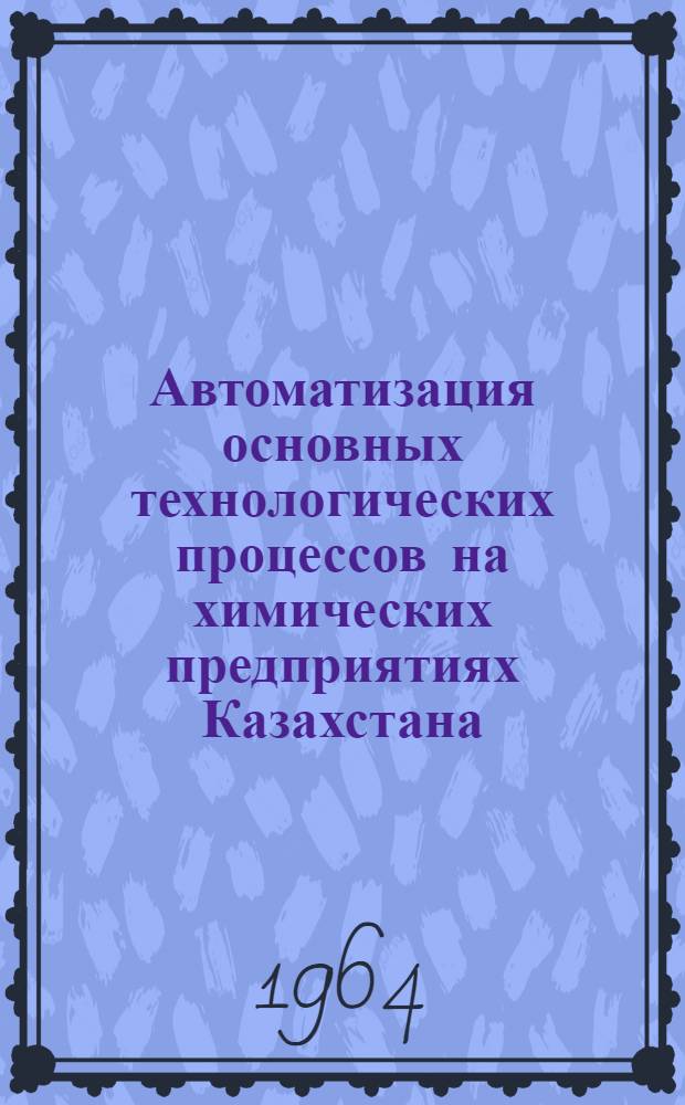 Автоматизация основных технологических процессов на химических предприятиях Казахстана : (Материалы респ. семинара)