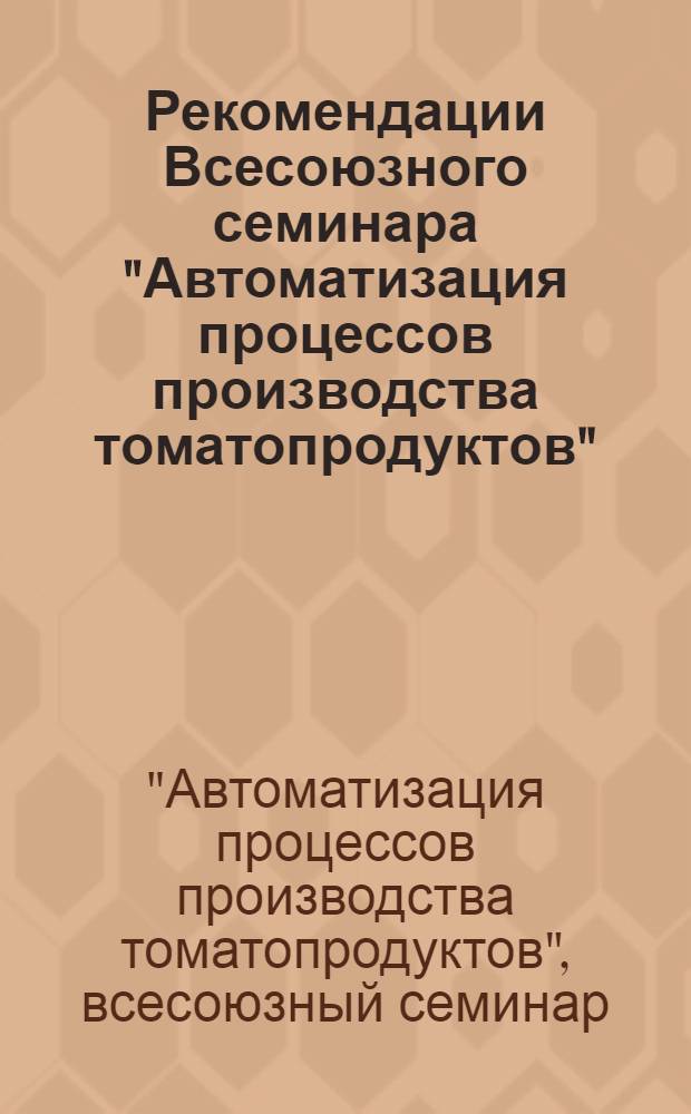 Рекомендации Всесоюзного семинара "Автоматизация процессов производства томатопродуктов"