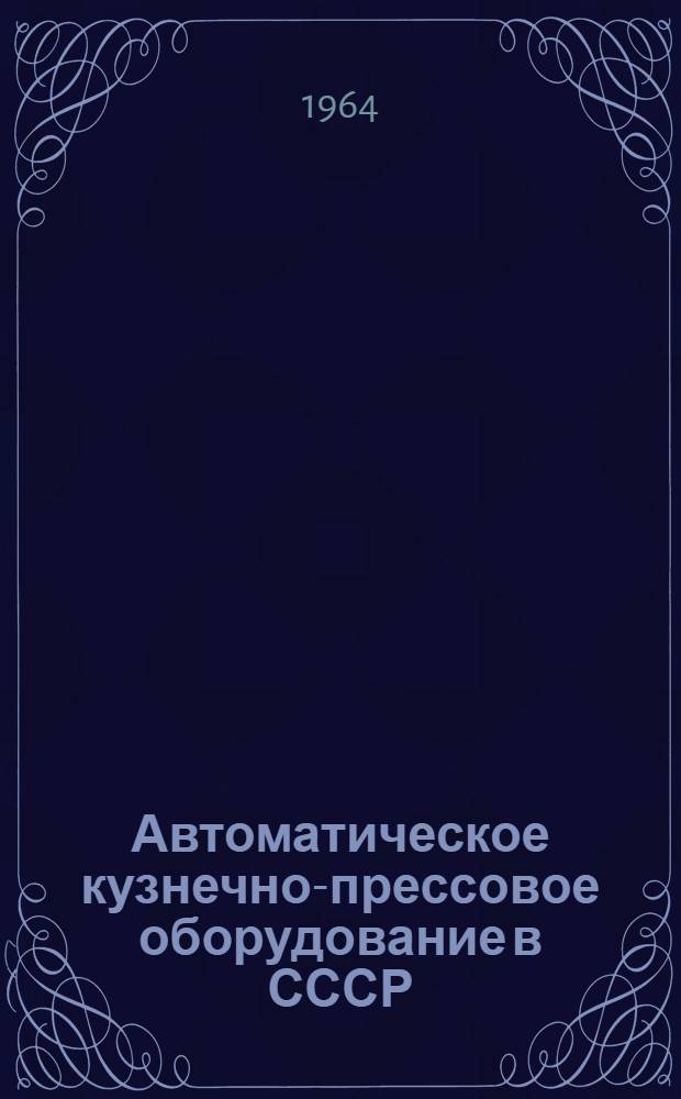 Автоматическое кузнечно-прессовое оборудование в СССР : Доклад на Междунар. станкостроит. выставке в г. Токио, 1964 г