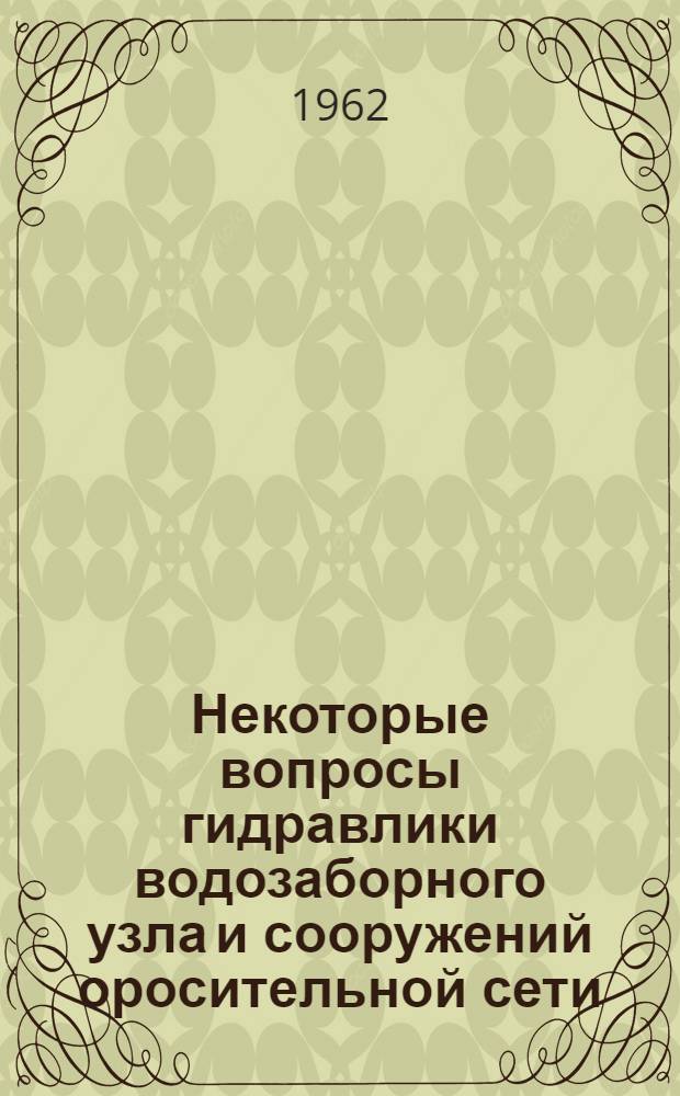 Некоторые вопросы гидравлики водозаборного узла и сооружений оросительной сети : Автореферат дис., представл. на соискание учен. степени кандидата техн. наук