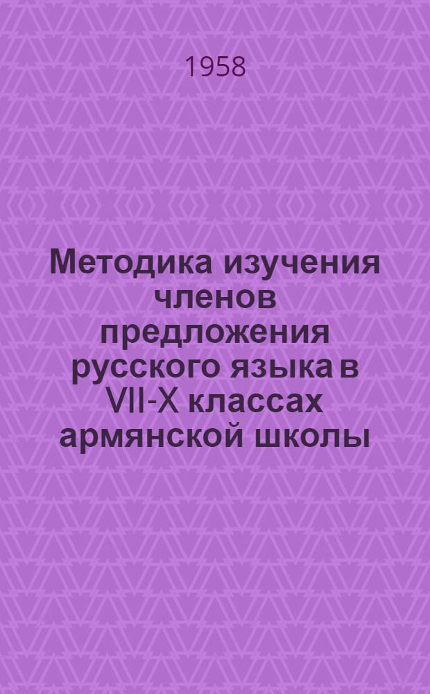 Методика изучения членов предложения русского языка в VII-X классах армянской школы : Автореферат дис., представл. на соискание учен. степени кандидата пед. наук