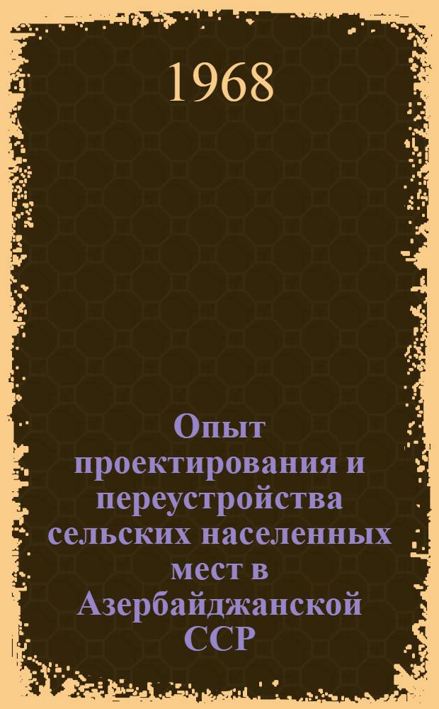 Опыт проектирования и переустройства сельских населенных мест в Азербайджанской ССР : Доклад Агагусейнова Р.Я