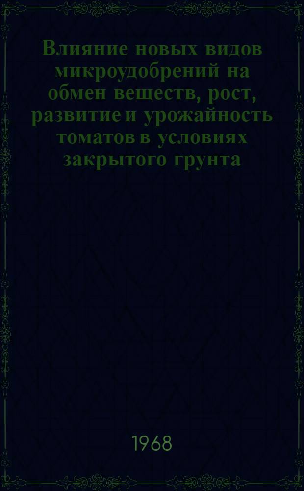 Влияние новых видов микроудобрений на обмен веществ, рост, развитие и урожайность томатов в условиях закрытого грунта : Автореферат дис. на соискание учен. степени канд. с.-х. наук