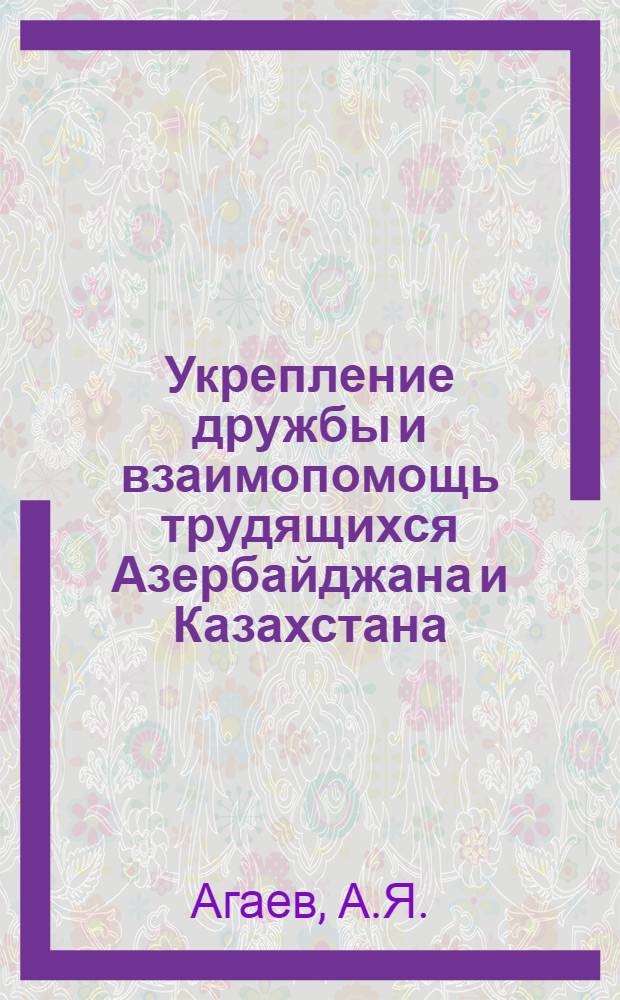 Укрепление дружбы и взаимопомощь трудящихся Азербайджана и Казахстана : Автореферат дис. на соискание учен. степени кандидата ист. наук