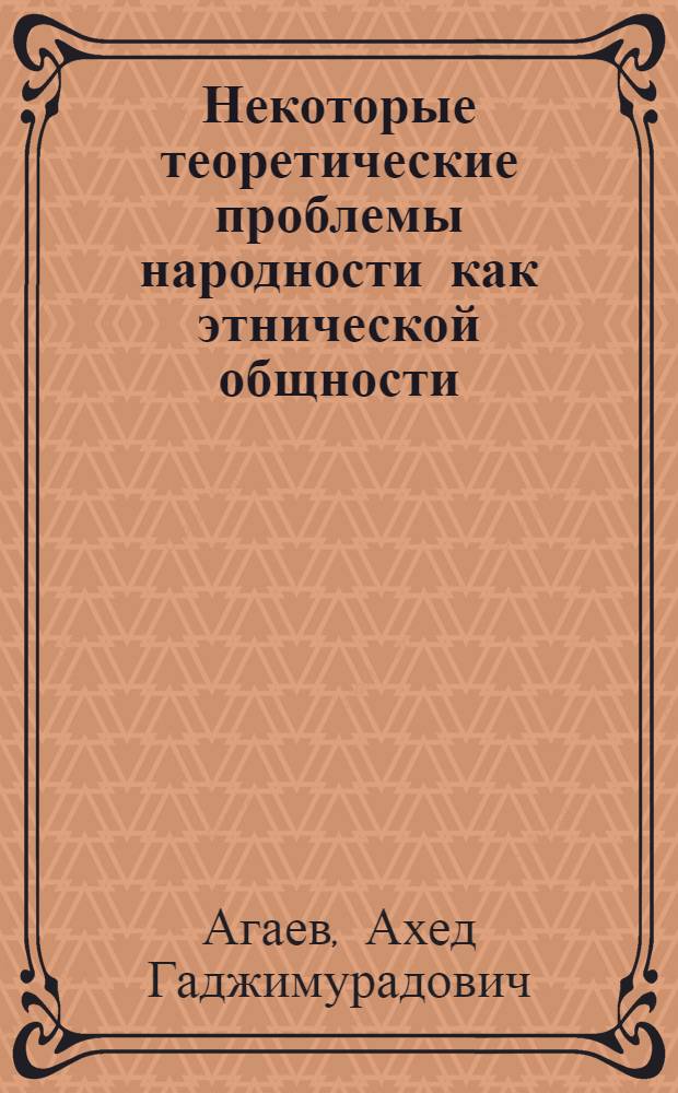 Некоторые теоретические проблемы народности как этнической общности : (Особенности развития соц. народностей в СССР) : Автореферат дис. на соискание учен. степени д-ра филос. наук