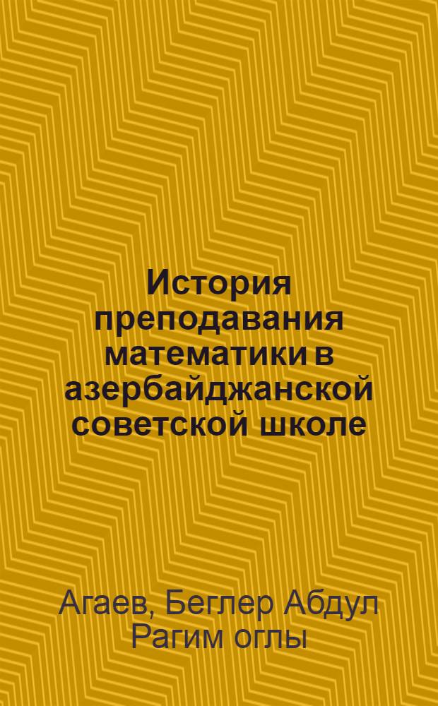 История преподавания математики в азербайджанской советской школе : Автореферат дис. на соискание учен. степени доктора пед. наук