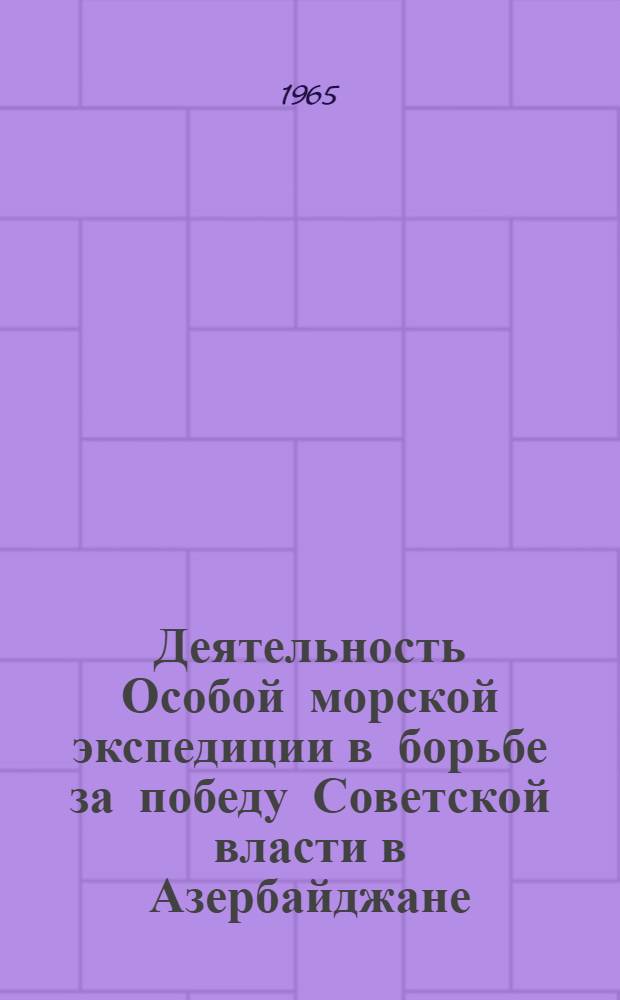 Деятельность Особой морской экспедиции в борьбе за победу Советской власти в Азербайджане : Автореферат дис. на соискание учен. степени кандидата ист. наук